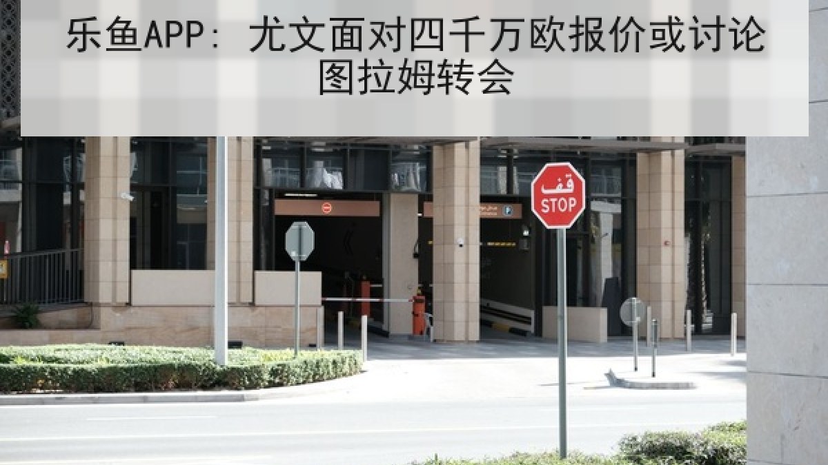 乐鱼APP: 尤文面对四千万欧报价或讨论图拉姆转会