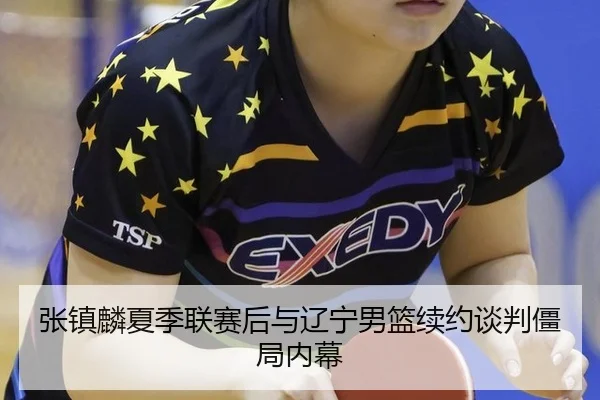 张镇麟夏季联赛后与辽宁男篮续约谈判僵局内幕