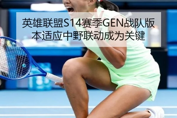 英雄联盟S14赛季GEN战队版本适应中野联动成为关键