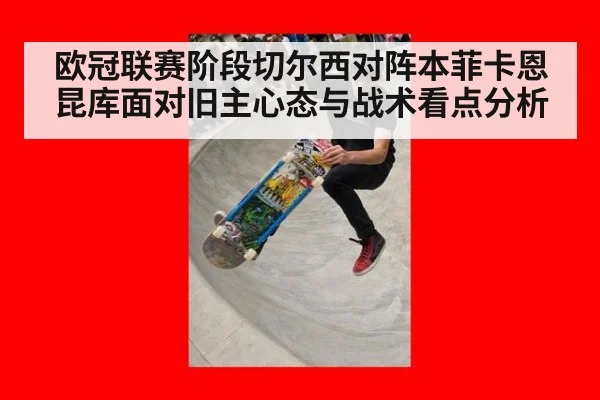 欧冠联赛阶段切尔西对阵本菲卡恩昆库面对旧主心态与战术看点分析