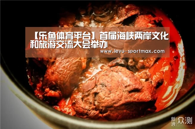 【乐鱼体育平台】首届海峡两岸文化和旅游交流大会举办(图2) 乐鱼热门赛事